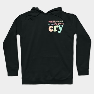 well if you yell at my I'm gonna cry Hoodie